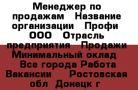 Менеджер по продажам › Название организации ­ Профи, ООО › Отрасль предприятия ­ Продажи › Минимальный оклад ­ 1 - Все города Работа » Вакансии   . Ростовская обл.,Донецк г.